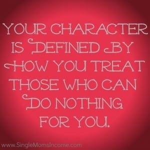 Your character is defined by how you treat those who can do nothing for you.