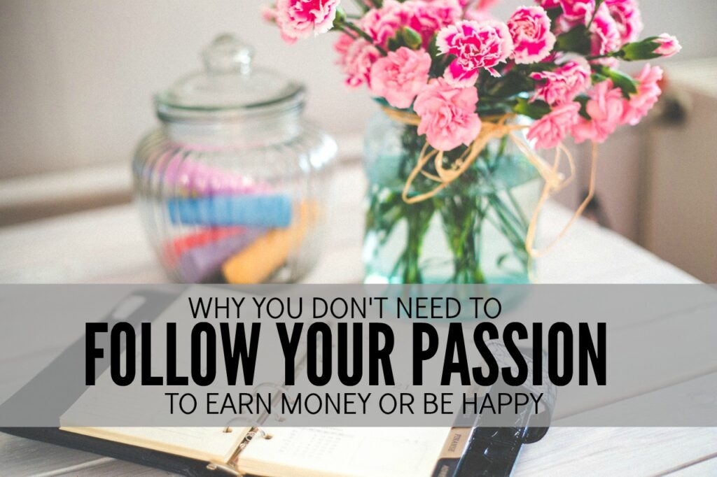 Do you think you need to follow your passion to earn money? You don't. And you probably shouldn't. Here's why.