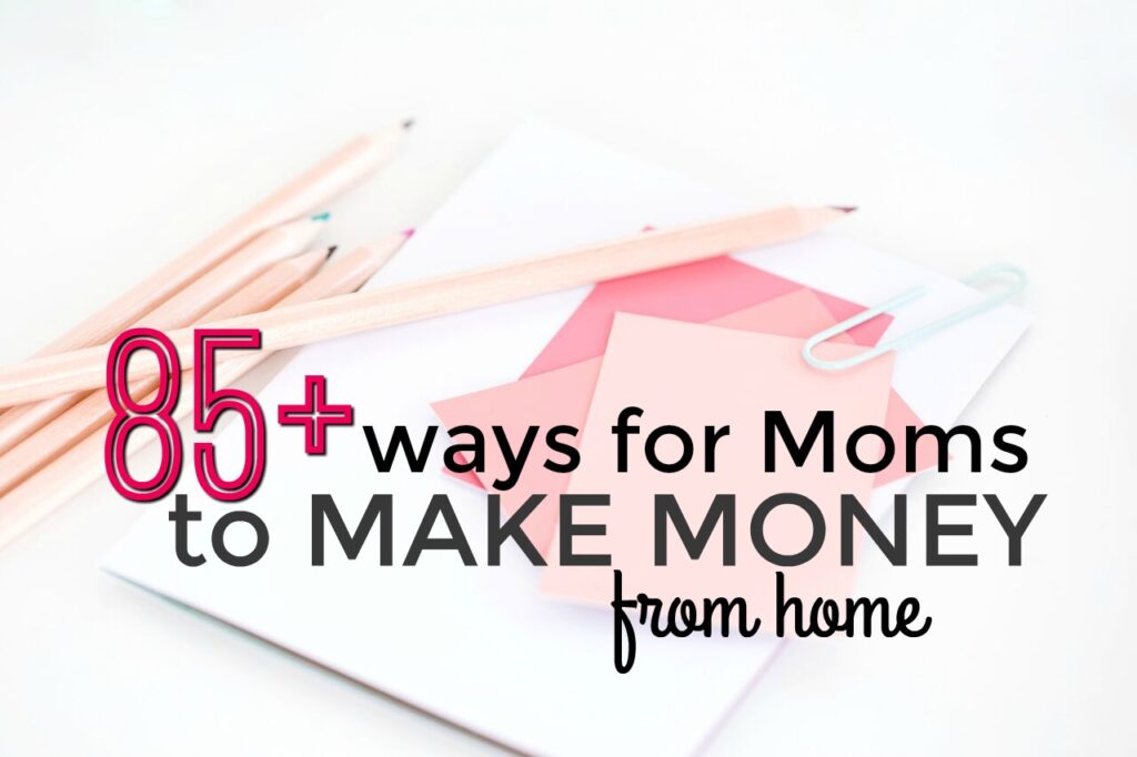 85 Ways For Moms To Make Money From Home Single Moms Income